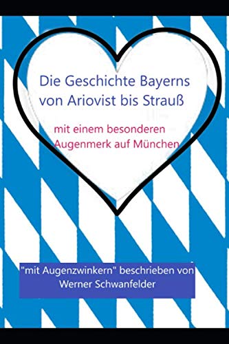 Die Geschichte Bayerns: von Ariovist bis Strauß; mit einem besonderen Augenmerk auf München Die Geschichte Bayerns: von Ariovist bis Strauß; mit einem besonderen Augenmerk auf München
