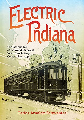Electric Indiana: The Rise and Fall of the World's Greatest Interurban Railway Center, 1893–1941 (Railroads Past and Present) von Indiana University Press