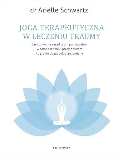 Joga terapeutyczna w leczeniu traumy: Zastosowanie zasad teorii poliwagalnej w samozapoznaniu, pracy z ciałem i dążeniu do głębokiej przem von Czarna Owca