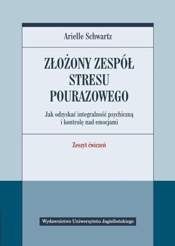 Złożony zespół stresu pourazowego: Jak odzyskać integralność psychiczną i kontrolę nad emocjami. Zeszyt ćwiczeń. (PSYCHIATRIA I PSYCHOTERAPIA)