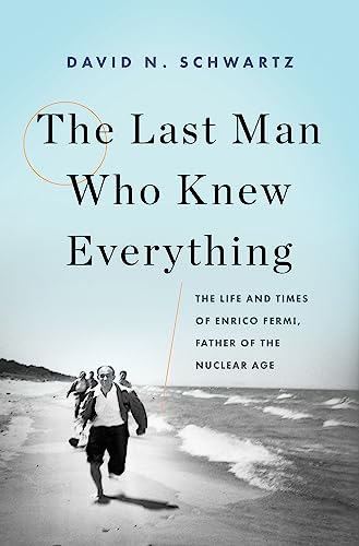 The Last Man Who Knew Everything: The Life and Times of Enrico Fermi, Father of the Nuclear Age