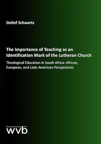 The Importance of Teaching as an Identification Mark of the Lutheran Church: Theological Education in South Africa: African, European, and Latin American Perspectives von wvb Wissenschaftlicher Verlag Berlin