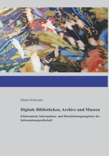Digitale Bibliotheken, Archive und Museen: Elektronische Informations- und Dienstleistungsangebote der Informationsgesellschaft von Independently published