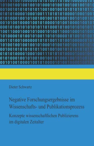 Negative Forschungsergebnisse im Wissenschafts- und Publikationsprozess: Konzepte wissenschaftlichen Publizierens im digitalen Zeitalter von Independently published
