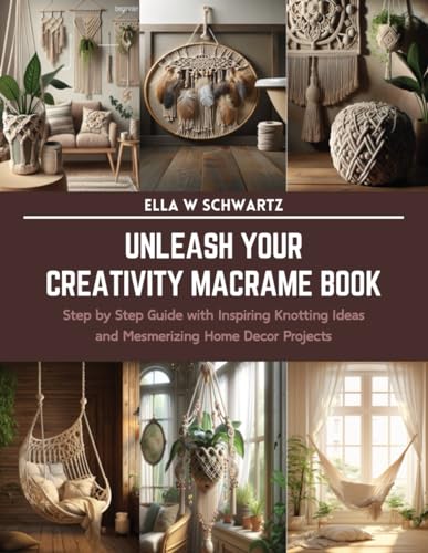 Unleash Your Creativity Macrame Book: Step by Step Guide with Inspiring Knotting Ideas and Mesmerizing Home Decor Projects