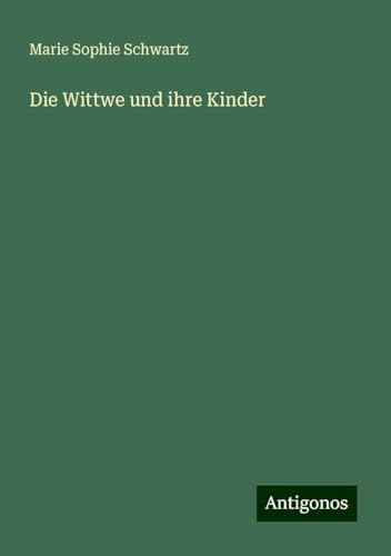 Die Wittwe und ihre Kinder Die Wittwe und ihre Kinder von Antigonos Verlag