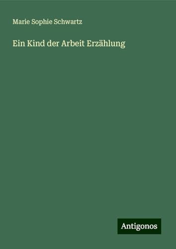 Ein Kind der Arbeit Erzählung Ein Kind der Arbeit Erzählung von Antigonos Verlag