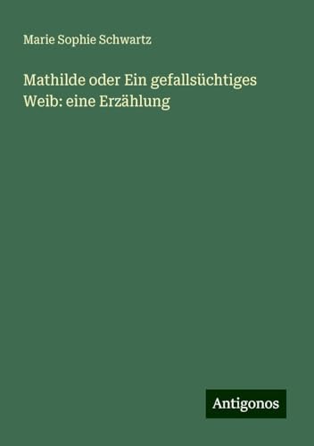 Mathilde oder Ein gefallsüchtiges Weib: eine Erzählung von Antigonos Verlag