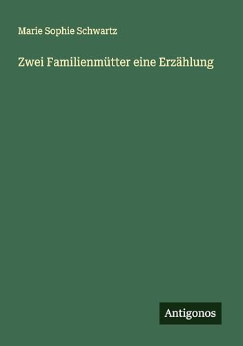 Zwei Familienmütter eine Erzählung Zwei Familienmütter eine Erzählung von Antigonos Verlag