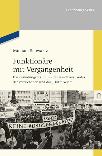 Funktionäre mit Vergangenheit: Das Gründungspräsidium des Bundesverbandes der Vertriebenen und das "Dritte Reich" von De Gruyter Oldenbourg