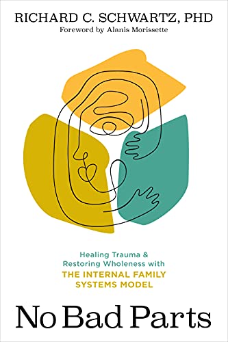 No Bad Parts: Healing Trauma and Restoring Wholeness with the Internal Family Systems Model No Bad Parts: Healing Trauma and Restoring Wholeness with the Internal Family Systems Model