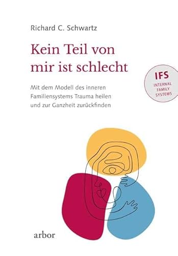 Kein Teil von mir ist schlecht: Mit dem Modell des inneren Familiensystems (IFS) Trauma heilen und zur Ganzheit zurückfinden von Arbor Verlag