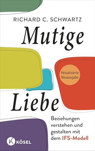 Mutige Liebe: Beziehungen verstehen und gestalten mit dem IFS-Modell - Aktualisierte Neuausgabe - »Dieses Buch bietet entscheidende neue Erkenntnisse.« Bessel van der Kolk, SPIEGEL-Bestsellerautor von Kösel-Verlag