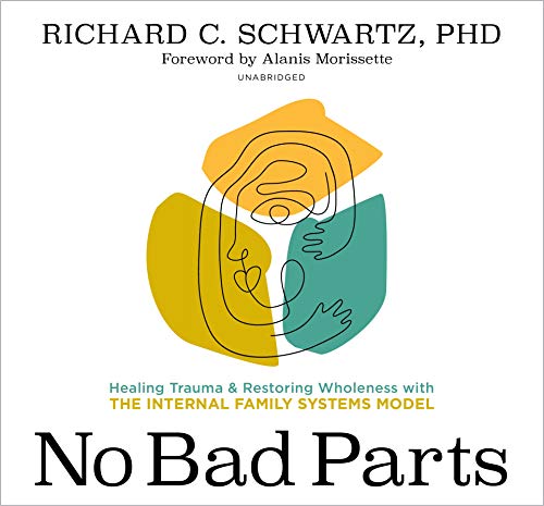No Bad Parts: Healing Trauma and Restoring Wholeness With the Internal Family Systems Model No Bad Parts: Healing Trauma and Restoring Wholeness With the Internal Family Systems Model
