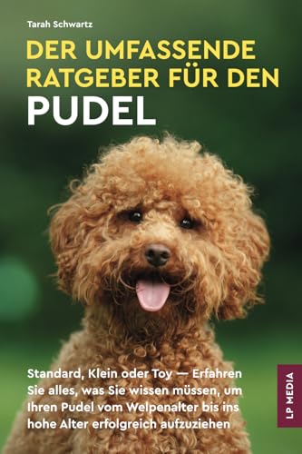 Der Umfassende Ratgeber Für Den Pudel: Standard, Klein Oder Toy - Erfahren Sie Alles, Was Sie Wissen Müssen, Um Ihren Pudel Vom Welpenalter Bis Ins Hohe Alter Erfolgreich Aufzuziehen von LP Media Inc