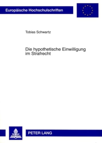 Die hypothetische Einwilligung im Strafrecht: Dissertationsschrift (Europäische Hochschulschriften Recht, Band 4858) von Lang, Peter GmbH