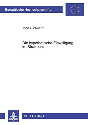 Die hypothetische Einwilligung im Strafrecht: Dissertationsschrift (Europäische Hochschulschriften Recht, Band 4858)