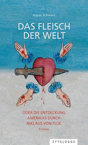 Das Fleisch der Welt oder die Entdeckung Amerikas durch Niklaus von Flüe: Roman
