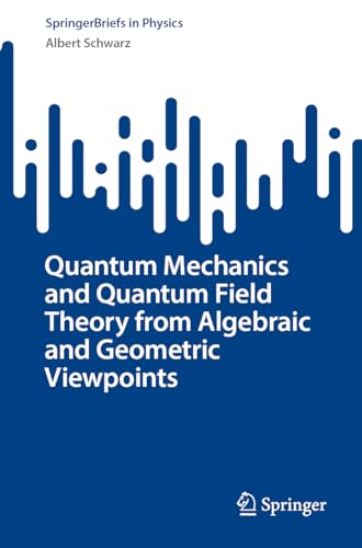 Quantum Mechanics and Quantum Field Theory from Algebraic and Geometric Viewpoints (SpringerBriefs in Physics) von Springer