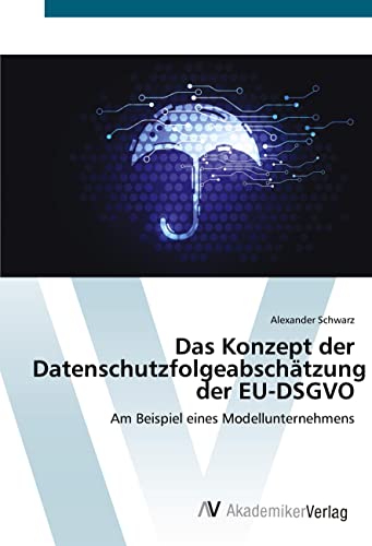 Das Konzept der Datenschutzfolgeabschätzung der EU-DSGVO: Am Beispiel eines Modellunternehmens Das Konzept der Datenschutzfolgeabschätzung der EU-DSGVO: Am Beispiel eines Modellunternehmens