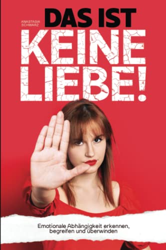 DAS IST KEINE LIEBE! - Emotionale Abhängigkeit erkennen, begreifen und überwinden DAS IST KEINE LIEBE! - Emotionale Abhängigkeit erkennen, begreifen und überwinden