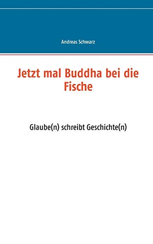 Jetzt mal Buddha bei die Fische: Glaube(n) schreibt Geschichte(n)
