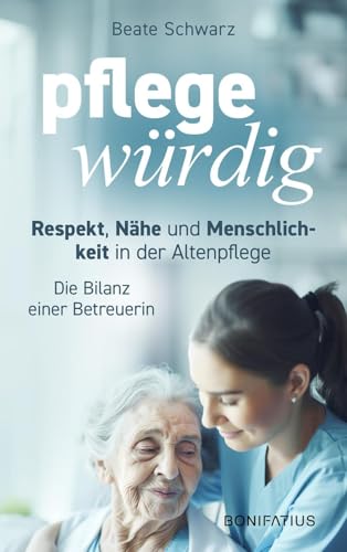 Pflegewürdig: Respekt, Nähe und Menschlichkeit in der Altenpflege. Die Bilanz einer Betreuerin von Bonifatius Verlag