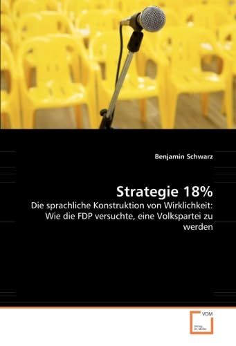 Strategie 18%: Die sprachliche Konstruktion von Wirklichkeit: Wie die FDP versuchte, eine Volkspartei zu werden