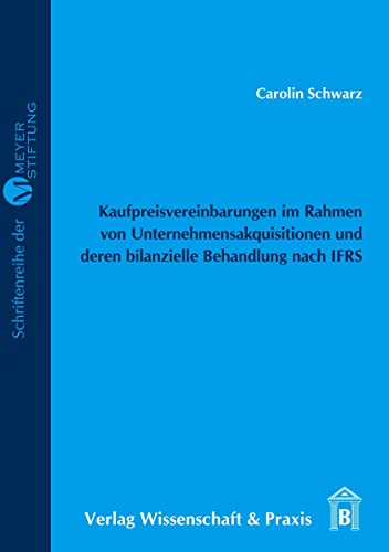 Kaufpreisvereinbarungen im Rahmen von Unternehmensakquisitionen und deren bilanzielle Behandlung nach IFRS.: Dipl.-Arb. (Meyer=Stiftung, Band 6)