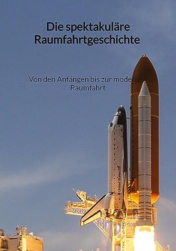 Die spektakuläre Raumfahrtgeschichte - Von den Anfängen bis zur modernen Raumfahrt von Jaltas Books