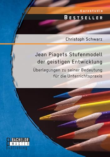 Jean Piagets Stufenmodell der geistigen Entwicklung: Überlegungen zu seiner Bedeutung für die Unterrichtspraxis Jean Piagets Stufenmodell der geistigen Entwicklung: Überlegungen zu seiner Bedeutung für die Unterrichtspraxis