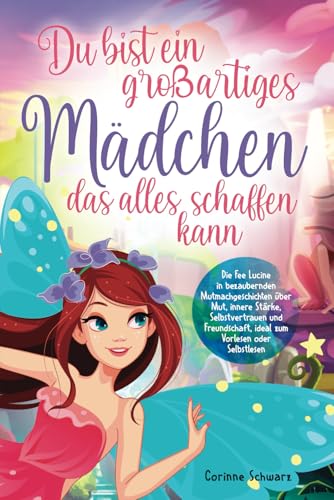 Du bist ein großartiges Mädchen, das alles schaffen kann: Die Fee Lucine in bezaubernden Mutmachgeschichten über Mut, innere Stärke, Selbstvertrauen und Freundschaft, zum Vorlesen oder Selbstlesen von Independently published