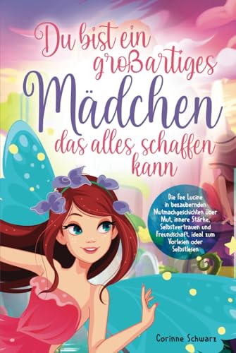 Du bist ein großartiges Mädchen, das alles schaffen kann: Die Fee Lucine in bezaubernden Mutmachgeschichten über Mut, innere Stärke, Selbstvertrauen und Freundschaft, zum Vorlesen oder Selbstlesen von Independently published