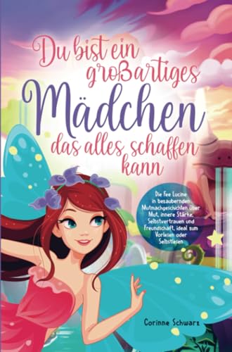 Du bist ein großartiges Mädchen das alles schaffen kann: Die Fee Lucine in bezaubernden Mutmachgeschichten über Mut, innere Stärke, Selbstvertrauen ... ideal zum Vorlesen oder Selbstlesen von Sinaveria