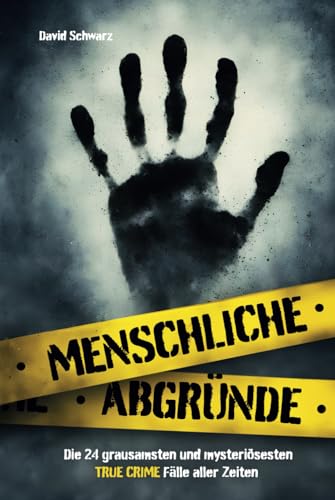 Menschliche Abgründe: Die 24 grausamsten und mysteriösesten True Crime Fälle aller Zeiten