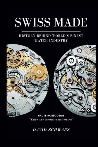 Swiss Made: History Behind World's Finest Watch Industry Complete Edition