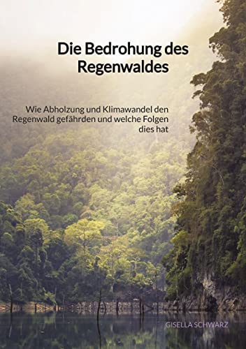 Die Bedrohung des Regenwaldes: Wie Abholzung und Klimawandel den Regenwald gefährden und welche Folgen dies hat von Jaltas Books