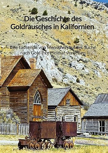 Die Geschichte des Goldrausches in Kalifornien - Wie tausende von Menschen auf der Suche nach Gold ihre Heimat verließen