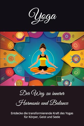 Yoga: Der Weg zu innerer Harmonie und Balance: Entdecke die transformierende Kraft des Yogas für Körper, Geist und Seele von Independently published