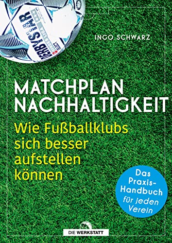 Matchplan Nachhaltigkeit: Wie Fußballklubs sich besser aufstellen können - das Praxis-Handbuch für jeden Verein Matchplan Nachhaltigkeit: Wie Fußballklubs sich besser aufstellen können - das Praxis-Handbuch für jeden Verein