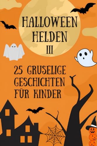 HALLOWEEN-HELDEN III: EINE SAMMLUNG GRUSELIGER GESCHICHTEN FÜR KINDER - 25 GRUSELGESCHICHTEN FÜR KINDER AB 4 JAHREN (HALLOWEEN-HELDEN: SAMMLUNG GRUSELIGER GESCHICHTEN FÜR KINDER)