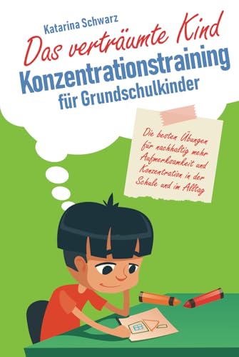 Das verträumte Kind – Konzentrationstraining für Grundschulkinder: Die besten Übungen für nachhaltig mehr Aufmerksamkeit und Konzentration in der Schule und im Alltag Das verträumte Kind – Konzentrationstraining für Grundschulkinder: Die besten Übungen für nachhaltig mehr Aufmerksamkeit und Konzentration in der Schule und im Alltag