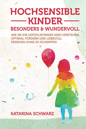 Hochsensible Kinder – besonders & wundervoll: Wie Sie Ihr gefühlsstarkes Kind verstehen, optimal fördern und liebevoll erziehen, ohne zu schimpfen – Inkl. 36 „Notfallübungen" bei akuter Überreizung –