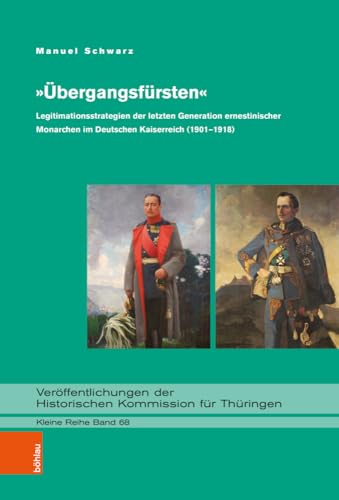 »Übergangsfürsten«: Legitimationsstrategien der letzten Generation ernestinischer Monarchen im Deutschen Kaiserreich (1901–1918) (Veröffentlichungen ... Kommission für Thüringen, Kleine Reihe) von Böhlau Köln