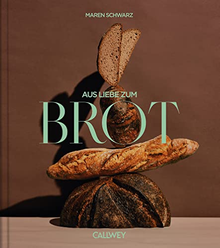 Aus Liebe zum Brot: Geschichten und Rezepte aus der Backstube von Callwey GmbH