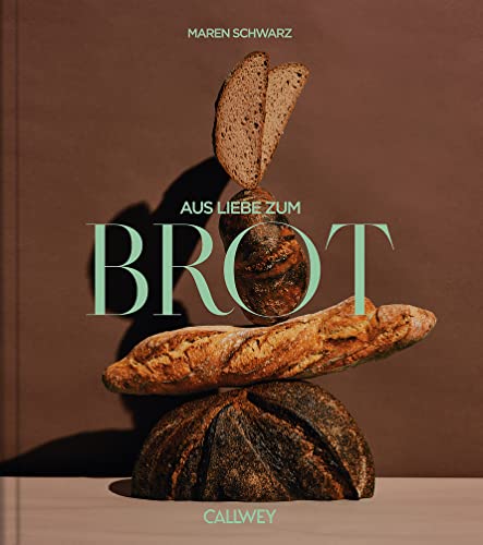 Aus Liebe zum Brot: Geschichten und Rezepte aus der Backstube von Callwey