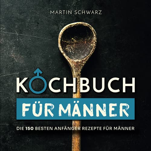 Kochbuch für Männer: Die 150 besten Anfänger Rezepte für Männer Kochbuch für Männer: Die 150 besten Anfänger Rezepte für Männer
