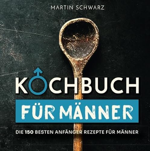 Kochbuch für Männer: Die 150 besten Anfänger Rezepte für Männer Kochbuch für Männer: Die 150 besten Anfänger Rezepte für Männer