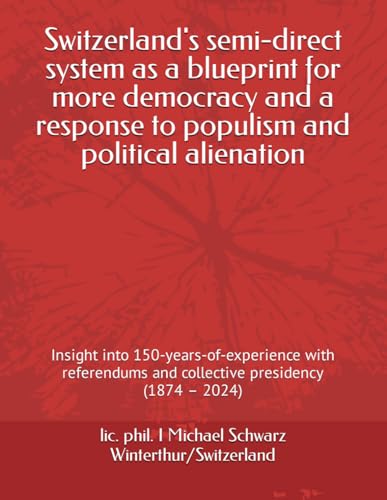 Switzerland's semi-direct system as a blueprint for more democracy and a response to populism and political alienation: Insight into ... and collective presidency (1874 – 2024)