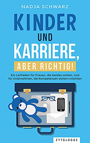 Kinder und Karriere, aber richtig!: Ein Leitfaden für Frauen, die beides wollen, und für Unternehmen, die Kompetenzen sichern möchten Kinder und Karriere, aber richtig!: Ein Leitfaden für Frauen, die beides wollen, und für Unternehmen, die Kompetenzen sichern möchten von Zytglogge AG